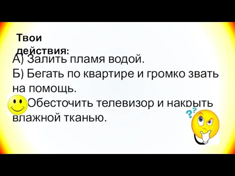 Твои действия: А) Залить пламя водой. Б) Бегать по квартире и