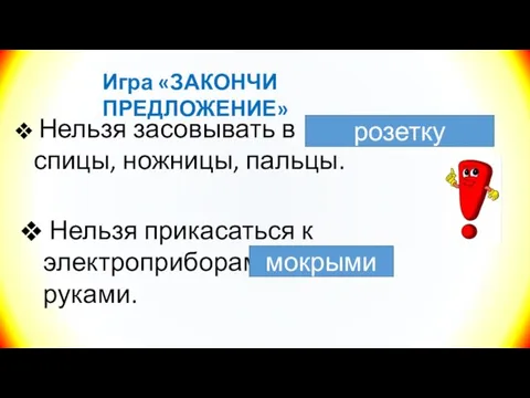 Игра «ЗАКОНЧИ ПРЕДЛОЖЕНИЕ» Нельзя засовывать в … спицы, ножницы, пальцы. розетку