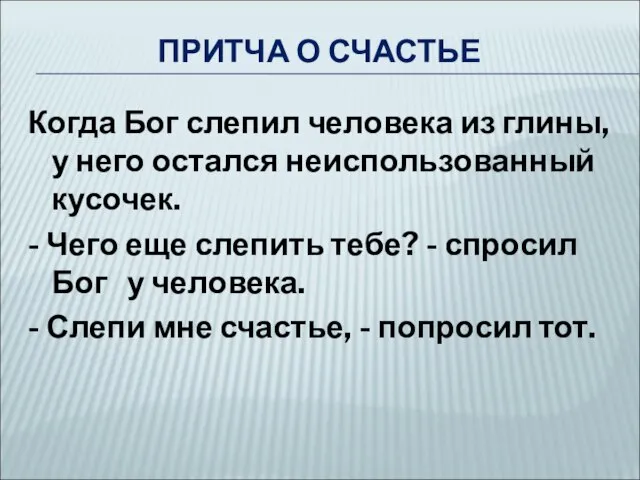 ПРИТЧА О СЧАСТЬЕ Когда Бог слепил человека из глины, у него