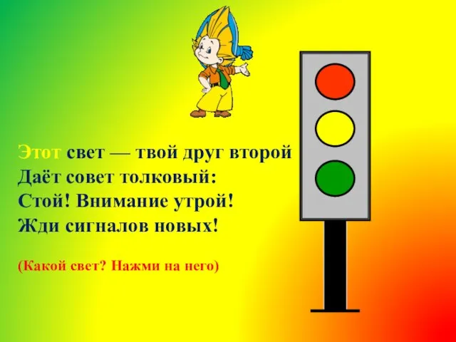 Этот свет — твой друг второй Даёт совет толковый: Стой! Внимание