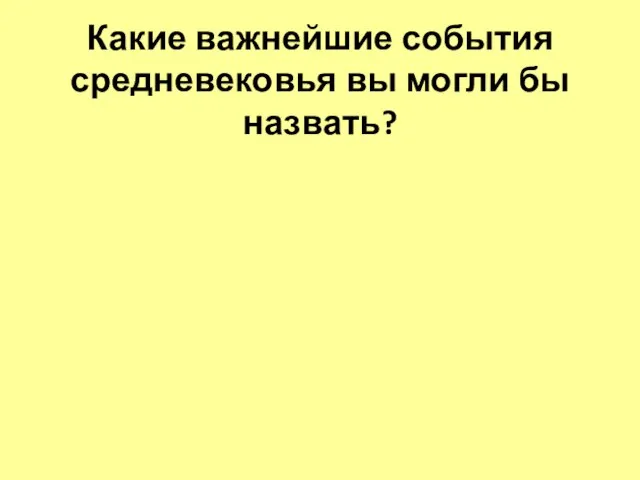 Какие важнейшие события средневековья вы могли бы назвать?