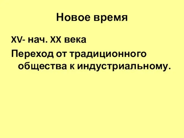 Новое время XV- нач. XX века Переход от традиционного общества к индустриальному.