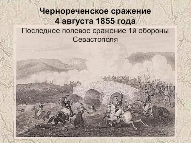 Чернореченское сражение 4 августа 1855 года Последнее полевое сражение 1й обороны Севастополя