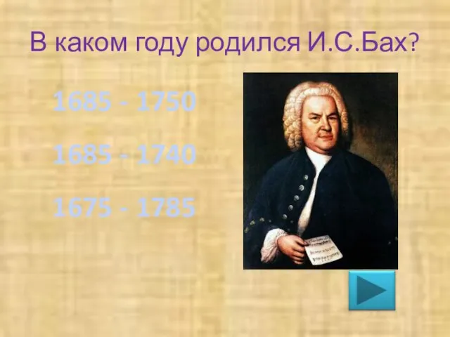 В каком году родился И.С.Бах? 1685 - 1750 1685 - 1740 1675 - 1785