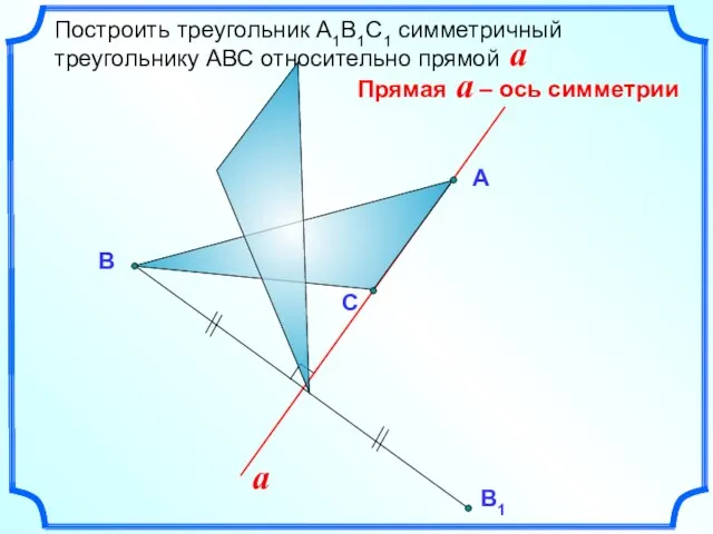 Построить треугольник А1В1С1 симметричный треугольнику АВС относительно прямой a А В a С