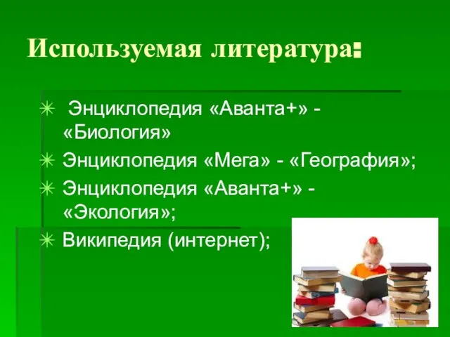 Используемая литература: Энциклопедия «Аванта+» - «Биология» Энциклопедия «Мега» - «География»; Энциклопедия «Аванта+» - «Экология»; Википедия (интернет);