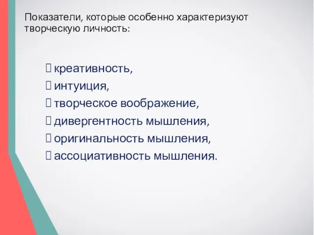 Показатели, которые особенно характеризуют творческую личность: креативность, интуиция, творческое воображение, дивергентность мышления, оригинальность мышления, ассоциативность мышления.