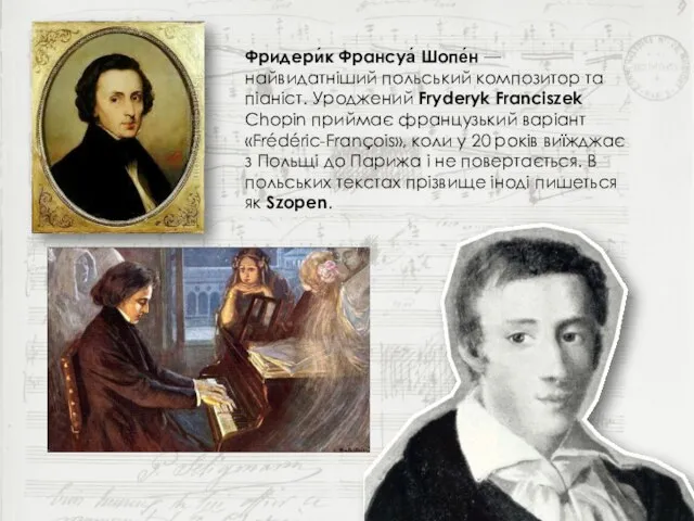 Фридери́к Франсуа́ Шопе́н — найвидатніший польський композитор та піаніст. Уроджений Fryderyk