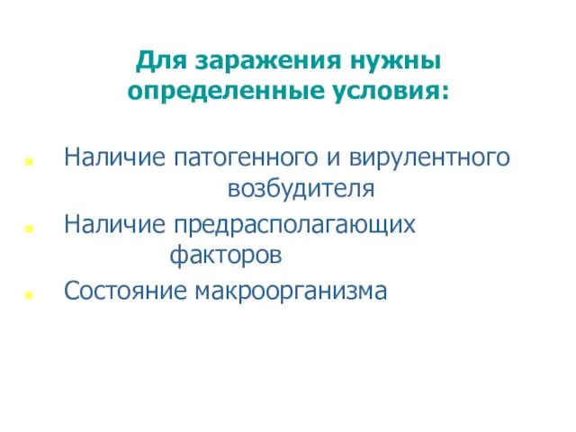 Для заражения нужны определенные условия: Наличие патогенного и вирулентного возбудителя Наличие предрасполагающих факторов Состояние макроорганизма