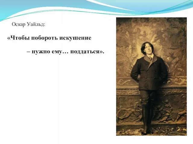 Оскар Уайльд: «Чтобы побороть искушение – нужно ему… поддаться».