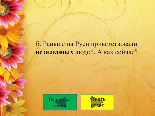 5. Раньше на Руси приветствовали незнакомых людей. А как сейчас? Вернуться назад Узнать ответ