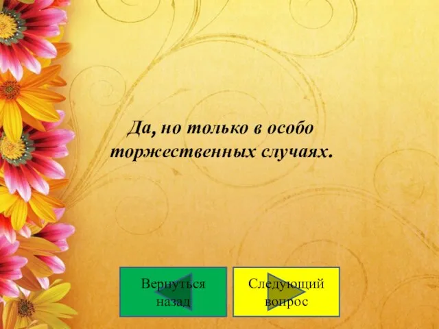 Да, но только в особо торжественных случаях. Следующий вопрос Вернуться назад