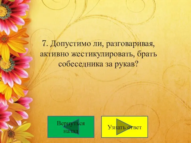 7. Допустимо ли, разговаривая, активно жестикулировать, брать собеседника за рукав? Вернуться назад Узнать ответ