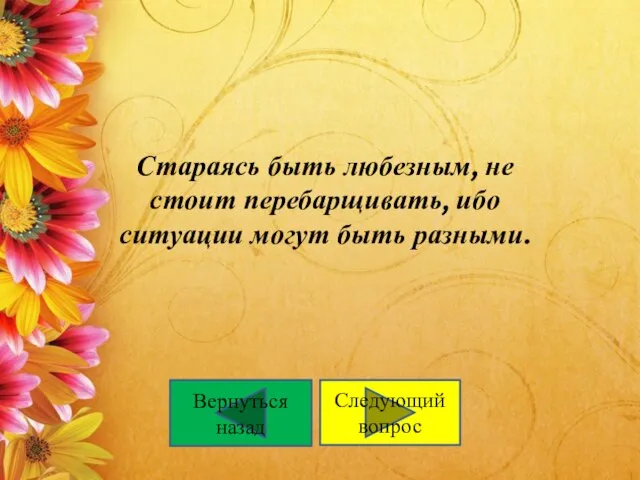 Стараясь быть любезным, не стоит перебарщивать, ибо ситуации могут быть разными. Следующий вопрос Вернуться назад