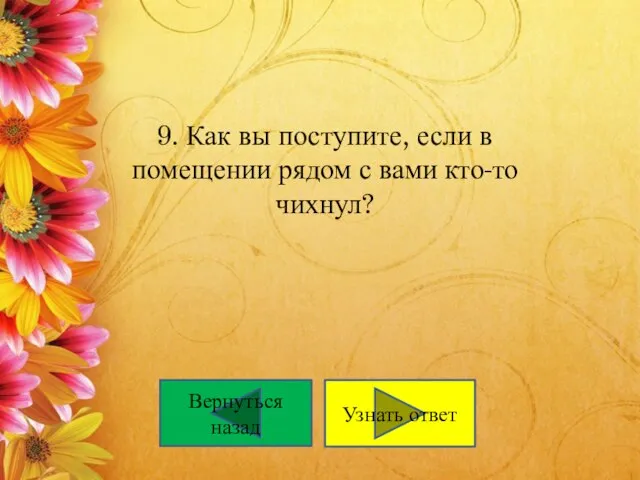 9. Как вы поступите, если в помещении рядом с вами кто-то чихнул? Вернуться назад Узнать ответ