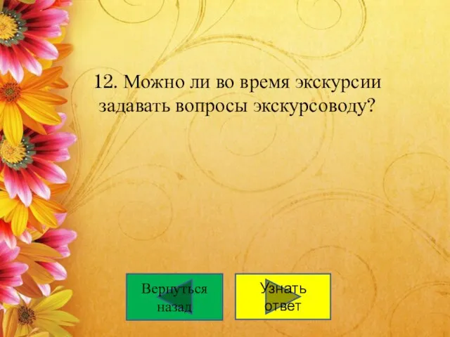 12. Можно ли во время экскурсии задавать вопросы экскурсоводу? Узнать ответ Вернуться назад