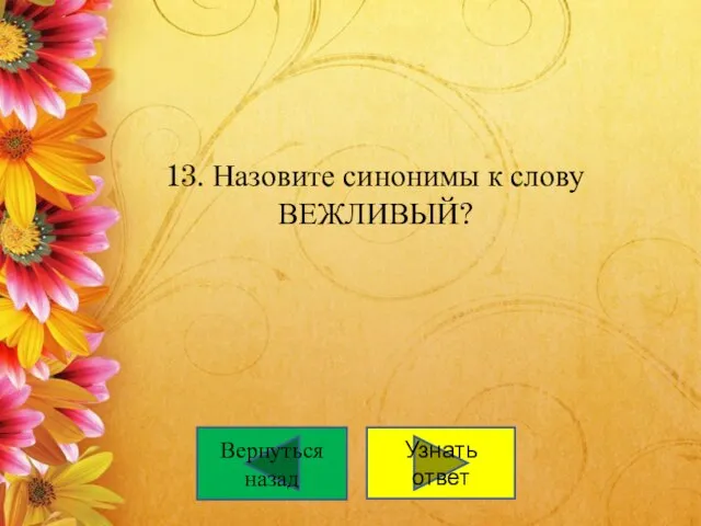 13. Назовите синонимы к слову ВЕЖЛИВЫЙ? Вернуться назад Узнать ответ