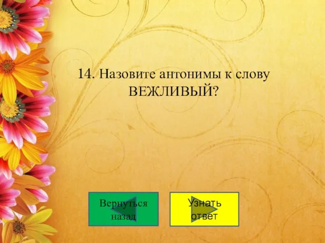 14. Назовите антонимы к слову ВЕЖЛИВЫЙ? Узнать ответ Вернуться назад