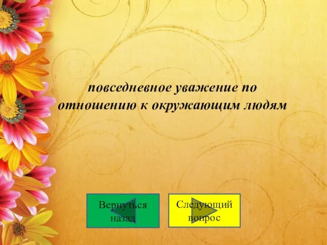 повседневное уважение по отношению к окружающим людям Вернуться назад Следующий вопрос