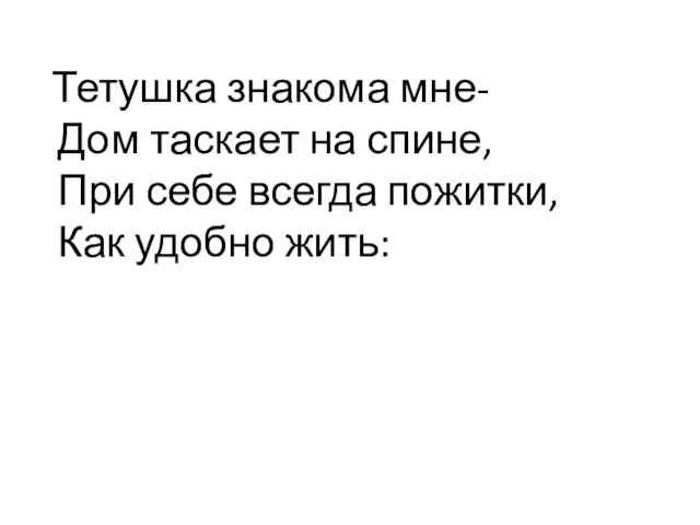 Тетушка знакома мне- Дом таскает на спине, При себе всегда пожитки, Как удобно жить: