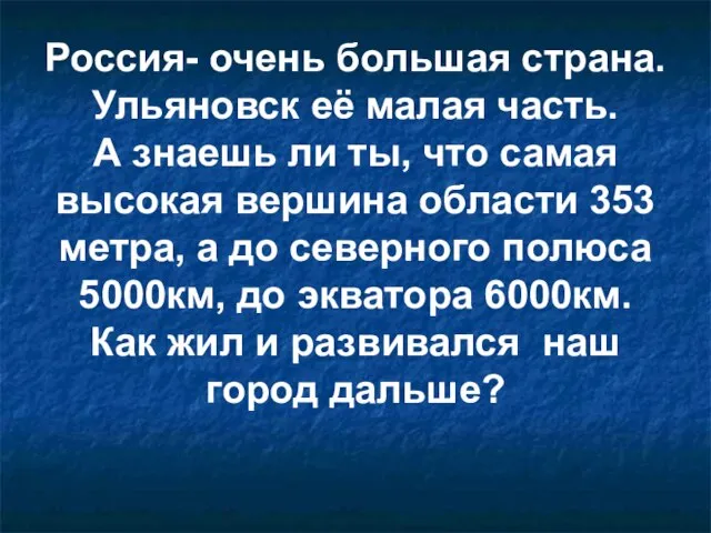 Россия- очень большая страна. Ульяновск её малая часть. А знаешь ли