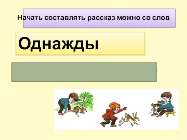 Начать составлять рассказ можно со слов Однажды когда –то, как – то раз