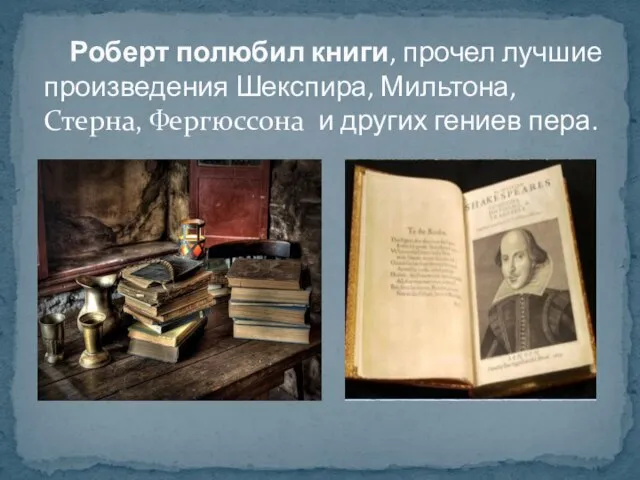 Роберт полюбил книги, прочел лучшие произведения Шекспира, Мильтона, Стерна, Фергюссона и других гениев пера.