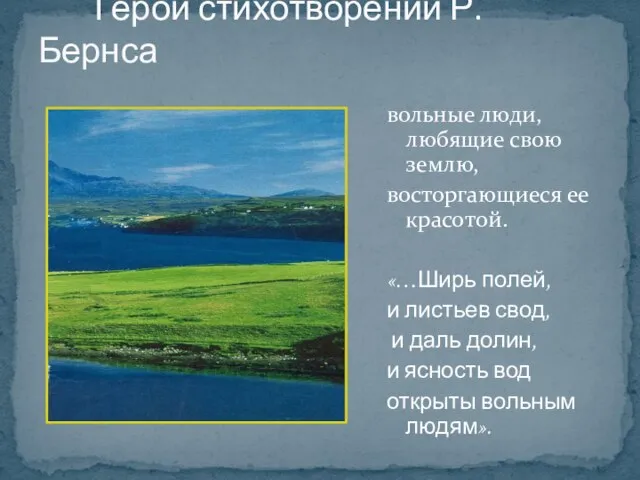 Герои стихотворений Р.Бернса вольные люди, любящие свою землю, восторгающиеся ее красотой.