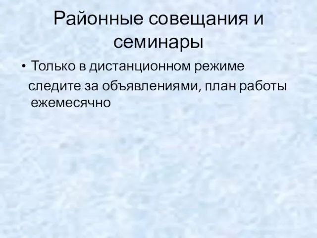 Районные совещания и семинары Только в дистанционном режиме следите за объявлениями, план работы ежемесячно