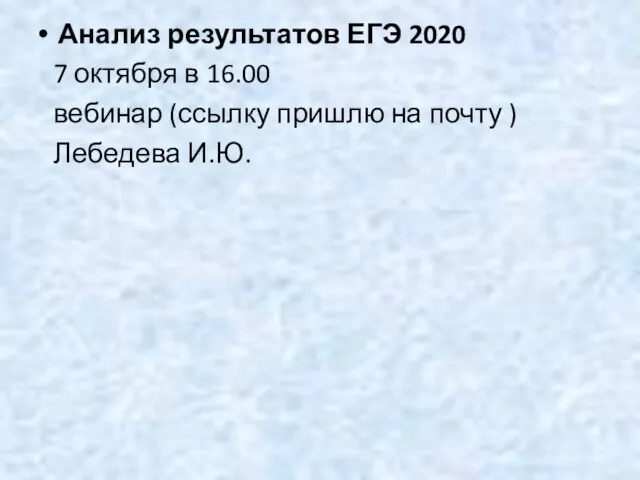 Анализ результатов ЕГЭ 2020 7 октября в 16.00 вебинар (ссылку пришлю на почту ) Лебедева И.Ю.