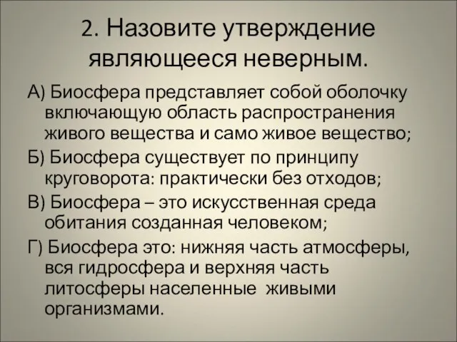 2. Назовите утверждение являющееся неверным. А) Биосфера представляет собой оболочку включающую