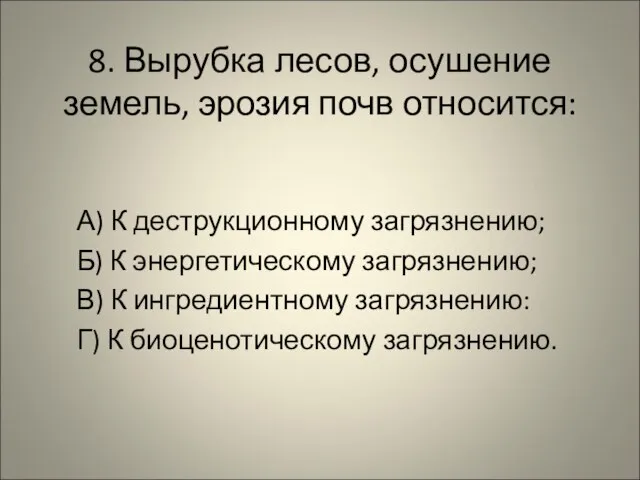 8. Вырубка лесов, осушение земель, эрозия почв относится: А) К деструкционному