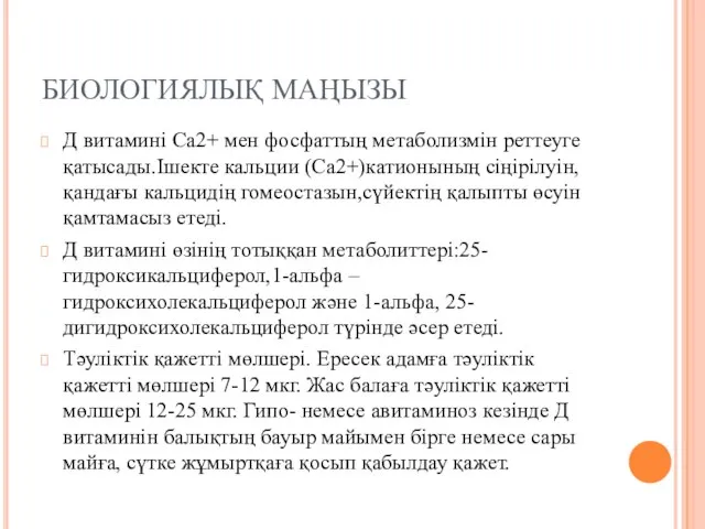 БИОЛОГИЯЛЫҚ МАҢЫЗЫ Д витамині Са2+ мен фосфаттың метаболизмін реттеуге қатысады.Ішекте кальции