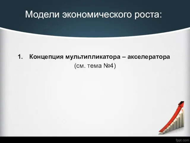 Модели экономического роста: Концепция мультипликатора – акселератора (см. тема №4)