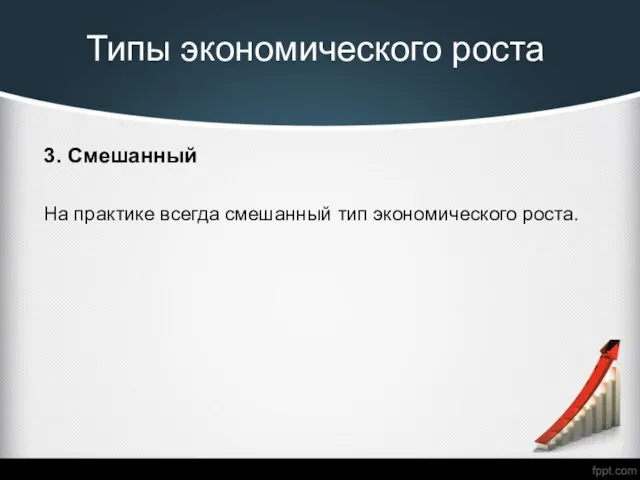 Типы экономического роста 3. Смешанный На практике всегда смешанный тип экономического роста.