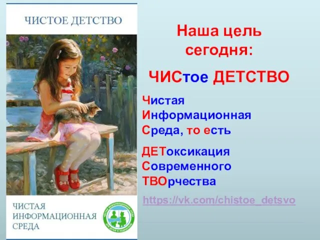 Наша цель сегодня: ЧИСтое ДЕТСТВО Чистая Информационная Среда, то есть ДЕТоксикация Современного ТВОрчества https://vk.com/chistoe_detsvo