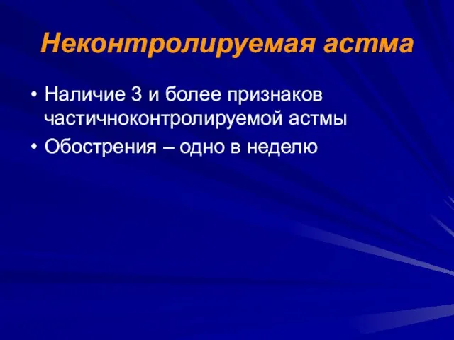 Неконтролируемая астма Наличие 3 и более признаков частичноконтролируемой астмы Обострения – одно в неделю