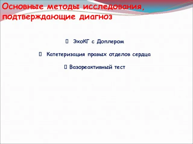 Основные методы исследования, подтверждающие диагноз ЭхоКГ с Доплером Катетеризация правых отделов сердца Вазореактивный тест