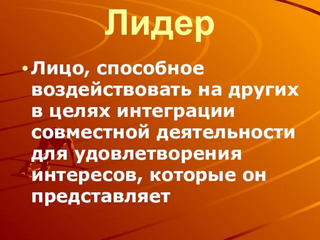 Лидер Лицо, способное воздействовать на других в целях интеграции совместной деятельности