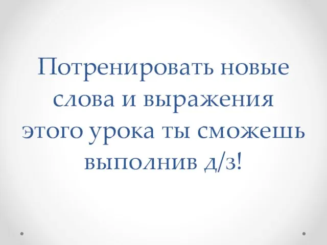 Потренировать новые слова и выражения этого урока ты сможешь выполнив д/з!