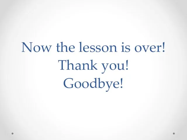 Now the lesson is over! Thank you! Goodbye!