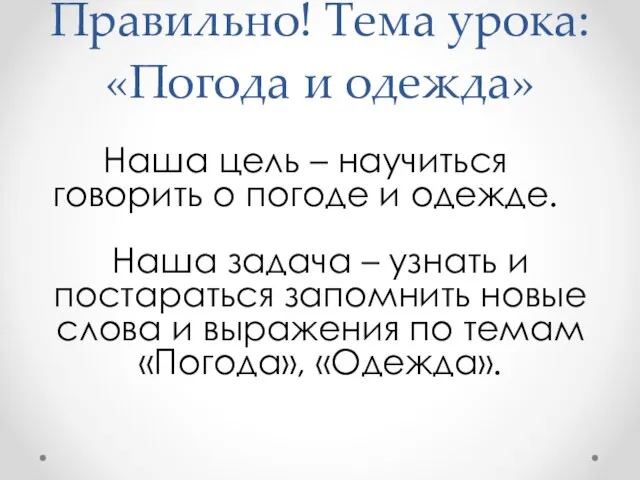 Правильно! Тема урока: «Погода и одежда» Наша цель – научиться говорить