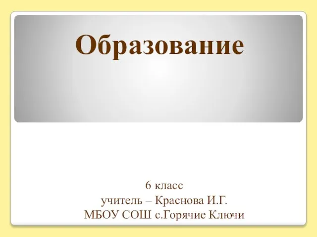 Образование 6 класс учитель – Краснова И.Г. МБОУ СОШ с.Горячие Ключи