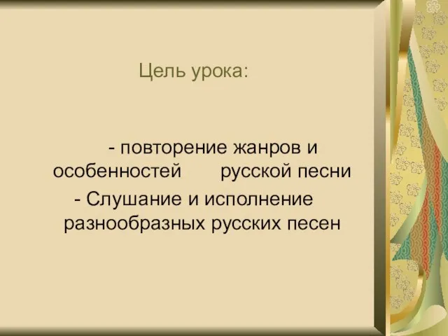 Цель урока: - повторение жанров и особенностей русской песни - Слушание и исполнение разнообразных русских песен