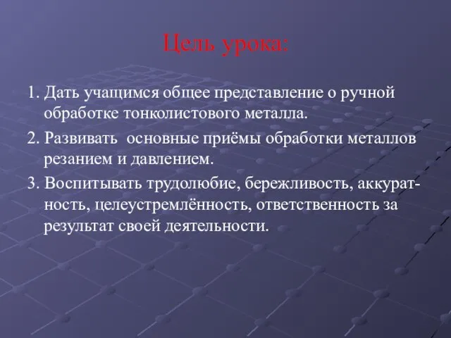 Цель урока: 1. Дать учащимся общее представление о ручной обработке тонколистового