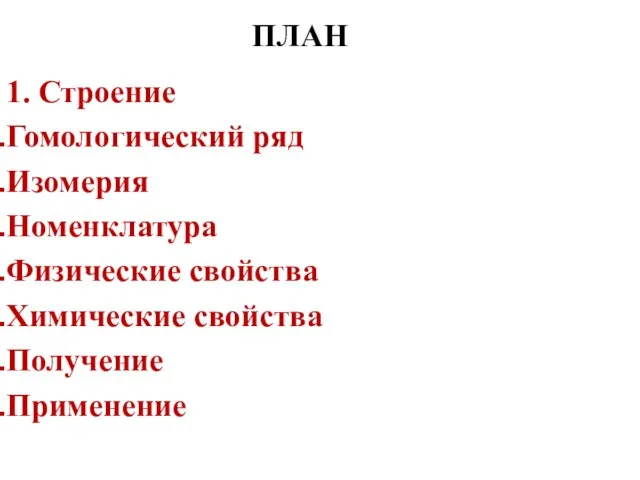 1. Строение Гомологический ряд Изомерия Номенклатура Физические свойства Химические свойства Получение Применение ПЛАН