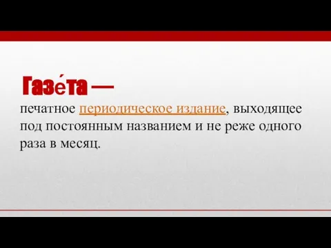 Газе́та — печатное периодическое издание, выходящее под постоянным названием и не реже одного раза в месяц.