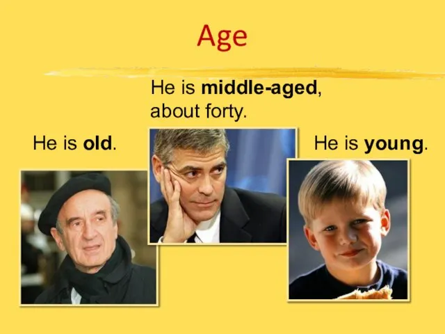 Age He is old. He is middle-aged, about forty. He is young.