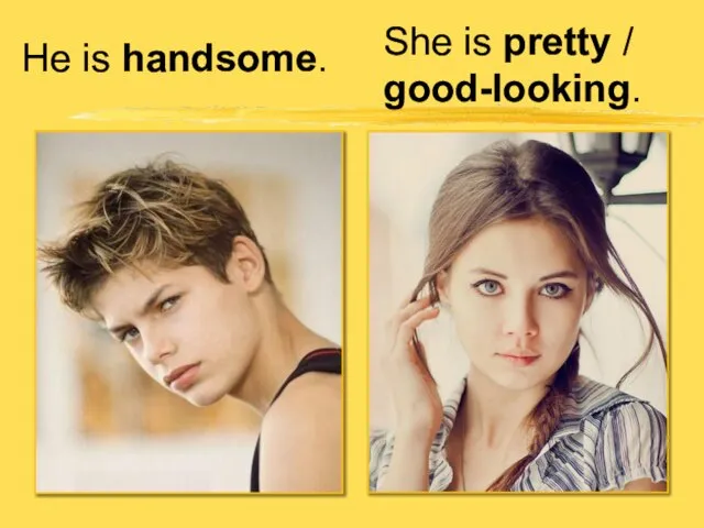 He is handsome. She is pretty / good-looking.