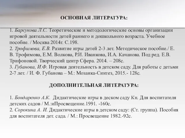 ОСНОВНАЯ ЛИТЕРАТУРА: 1. Барсукова Л.С. Теоретические и методологические основы организации игровой